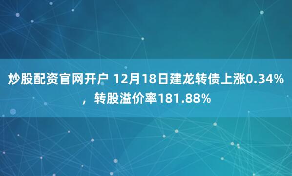 炒股配资官网开户 12月18日建龙转债上涨0.34%，转股溢价率181.88%