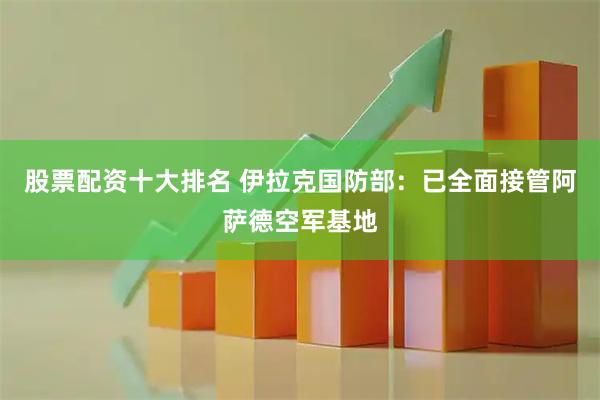 股票配资十大排名 伊拉克国防部：已全面接管阿萨德空军基地