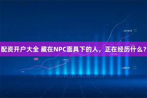配资开户大全 藏在NPC面具下的人，正在经历什么？